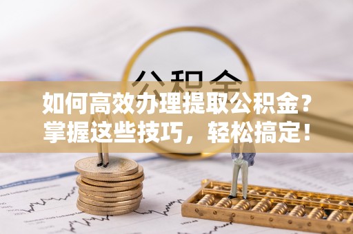 大田如何高效办理提取公积金？掌握这些技巧，轻松搞定！