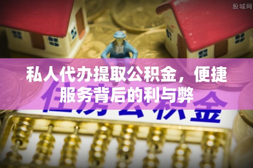 大田私人代办提取公积金，便捷服务背后的利与弊