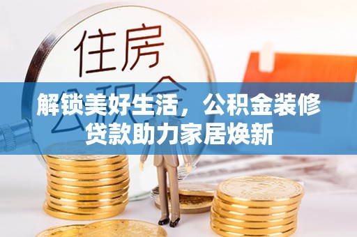 大田解锁美好生活，公积金装修贷款助力家居焕新