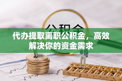 大田代办提取离职公积金，高效解决你的资金需求