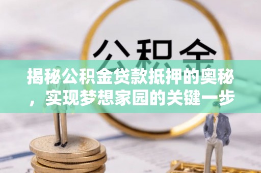 大田揭秘公积金贷款抵押的奥秘，实现梦想家园的关键一步