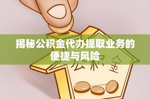 大田揭秘公积金代办提取业务的便捷与风险