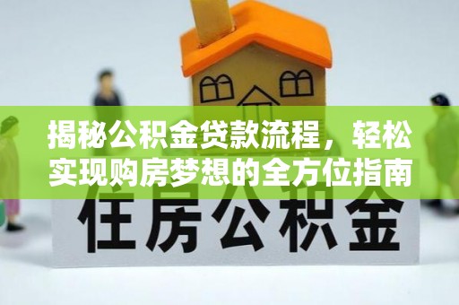 大田揭秘公积金贷款流程，轻松实现购房梦想的全方位指南