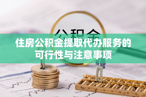 大田住房公积金提取代办服务的可行性与注意事项