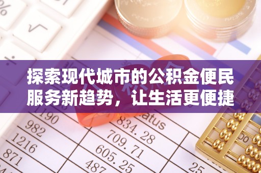 大田探索现代城市的公积金便民服务新趋势，让生活更便捷