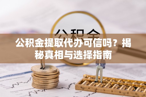 大田公积金提取代办可信吗？揭秘真相与选择指南