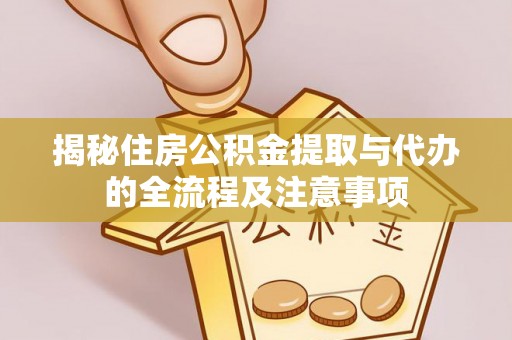 大田揭秘住房公积金提取与代办的全流程及注意事项
