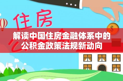 大田解读中国住房金融体系中的公积金政策法规新动向