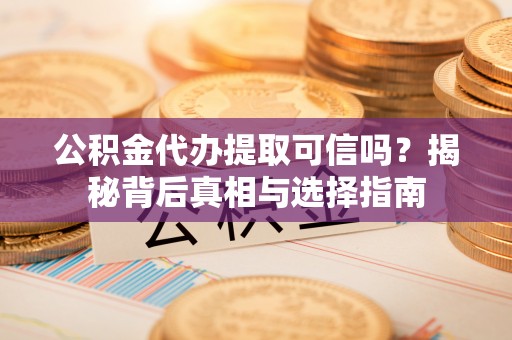 大田公积金代办提取可信吗？揭秘背后真相与选择指南