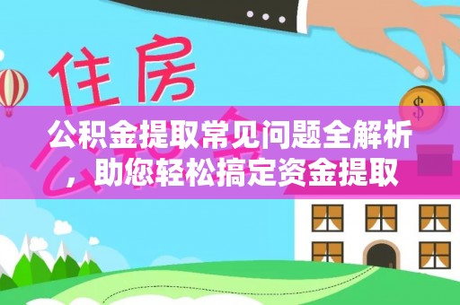 大田公积金提取常见问题全解析，助您轻松搞定资金提取