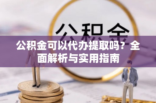 大田公积金可以代办提取吗？全面解析与实用指南