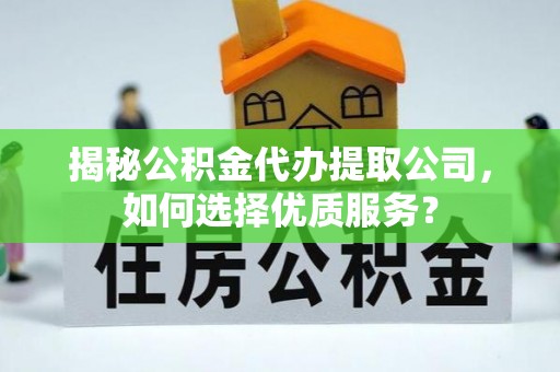 大田揭秘公积金代办提取公司，如何选择优质服务？