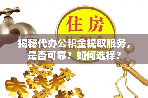 大田揭秘代办公积金提取服务，是否可靠？如何选择？