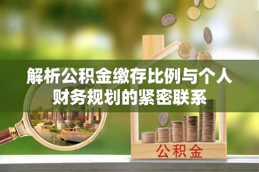 大田解析公积金缴存比例与个人财务规划的紧密联系