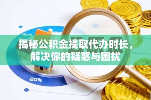 大田揭秘公积金提取代办时长，解决你的疑惑与困扰