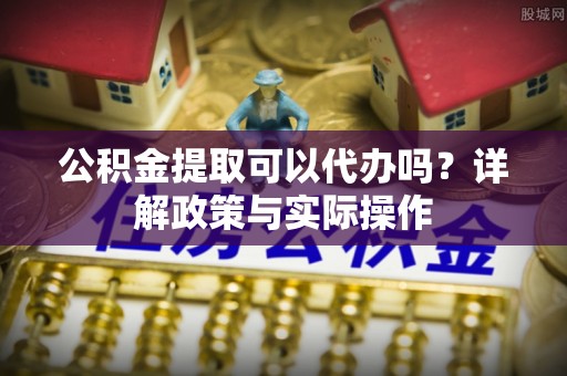 大田公积金提取可以代办吗？详解政策与实际操作