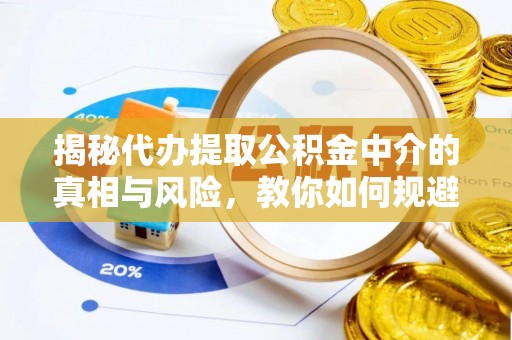 大田揭秘代办提取公积金中介的真相与风险，教你如何规避陷阱