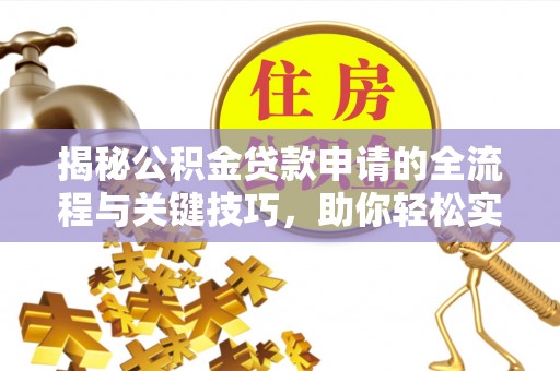 大田揭秘公积金贷款申请的全流程与关键技巧，助你轻松实现购房梦想