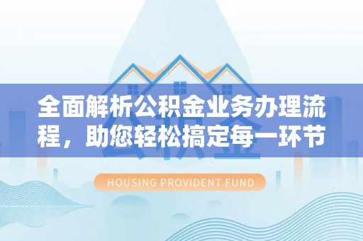 大田全面解析公积金业务办理流程，助您轻松搞定每一环节