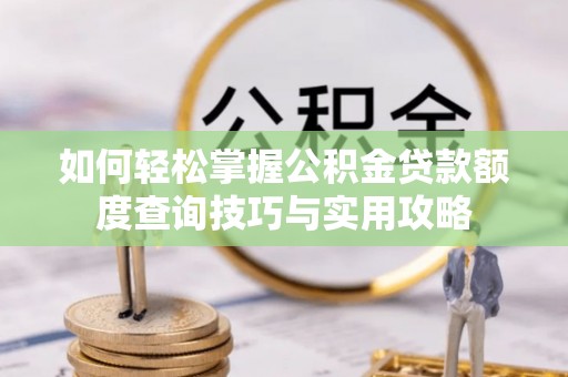 大田如何轻松掌握公积金贷款额度查询技巧与实用攻略