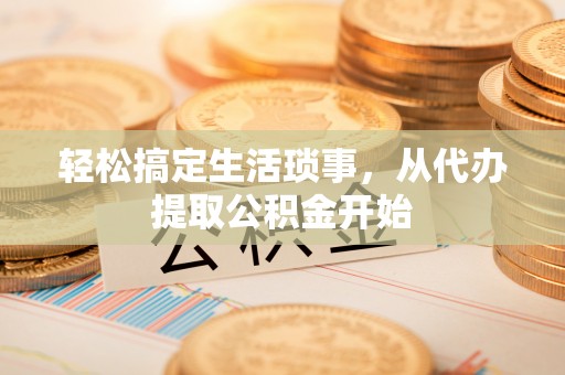 大田轻松搞定生活琐事，从代办提取公积金开始