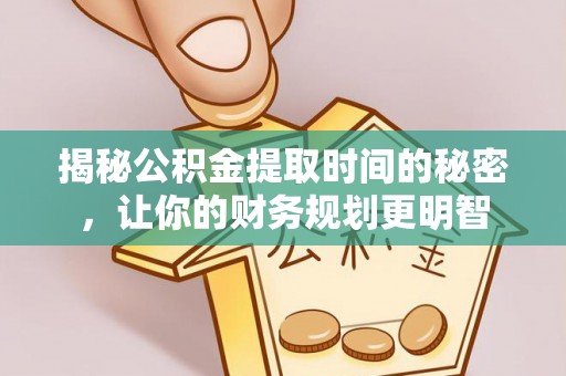 大田揭秘公积金提取时间的秘密，让你的财务规划更明智