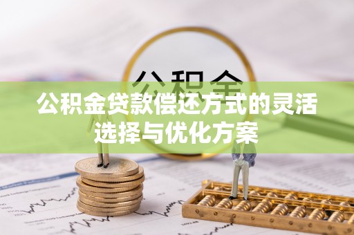 大田公积金贷款偿还方式的灵活选择与优化方案