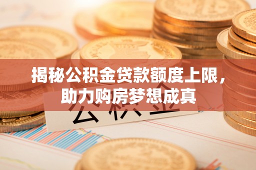大田揭秘公积金贷款额度上限，助力购房梦想成真