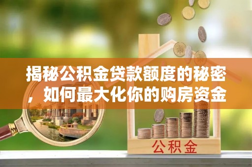 大田揭秘公积金贷款额度的秘密，如何最大化你的购房资金