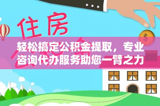 大田轻松搞定公积金提取，专业咨询代办服务助您一臂之力
