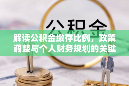 大田解读公积金缴存比例，政策调整与个人财务规划的关键点