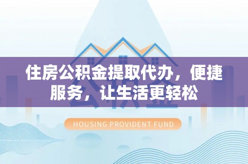 大田住房公积金提取代办，便捷服务，让生活更轻松