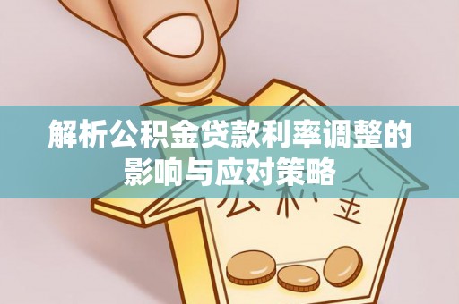 大田解析公积金贷款利率调整的影响与应对策略