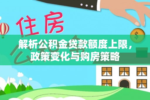 大田解析公积金贷款额度上限，政策变化与购房策略