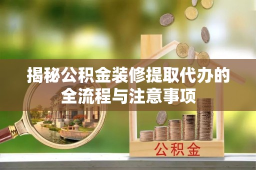 大田揭秘公积金装修提取代办的全流程与注意事项