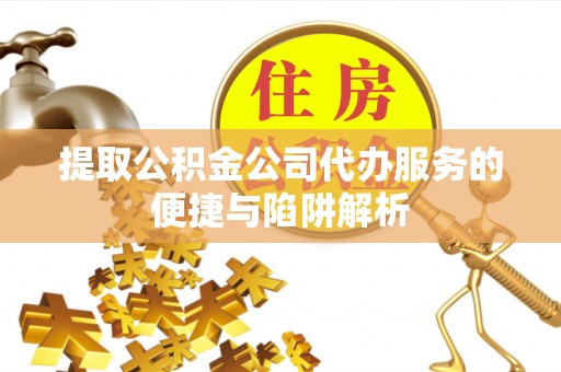 大田提取公积金公司代办服务的便捷与陷阱解析
