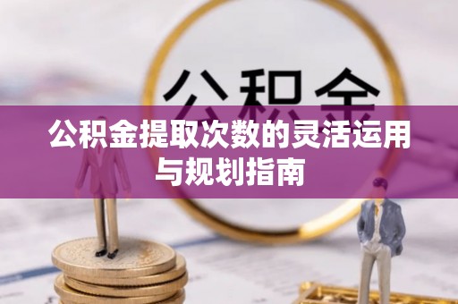 大田公积金提取次数的灵活运用与规划指南