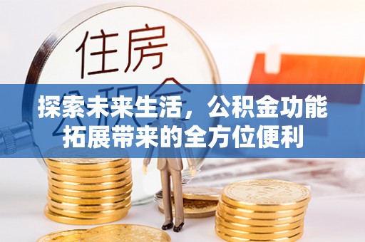大田探索未来生活，公积金功能拓展带来的全方位便利