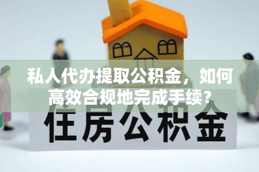 大田私人代办提取公积金，如何高效合规地完成手续？