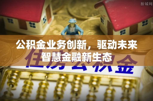 大田公积金业务创新，驱动未来智慧金融新生态