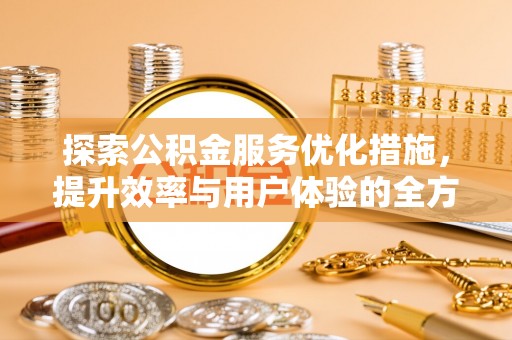 大田探索公积金服务优化措施，提升效率与用户体验的全方位解析
