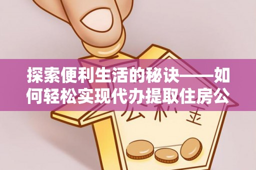 大田探索便利生活的秘诀——如何轻松实现代办提取住房公积金