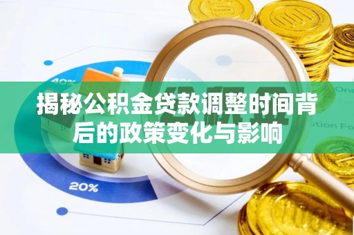 大田揭秘公积金贷款调整时间背后的政策变化与影响