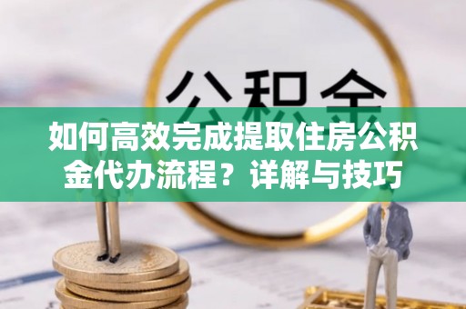 大田如何高效完成提取住房公积金代办流程？详解与技巧