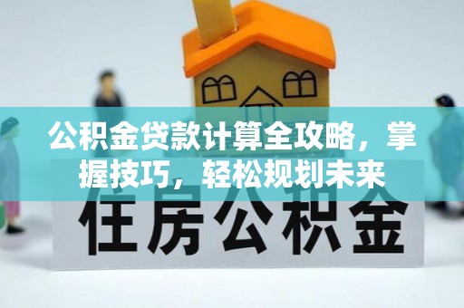 大田公积金贷款计算全攻略，掌握技巧，轻松规划未来