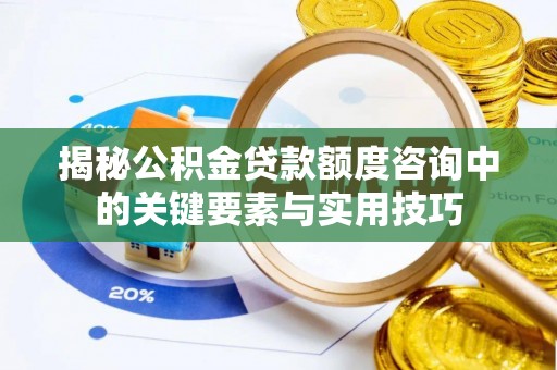 大田揭秘公积金贷款额度咨询中的关键要素与实用技巧