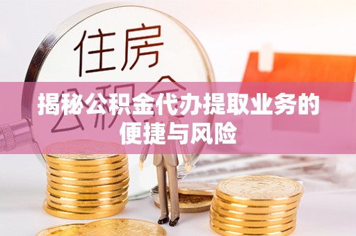 大田揭秘公积金代办提取业务的便捷与风险