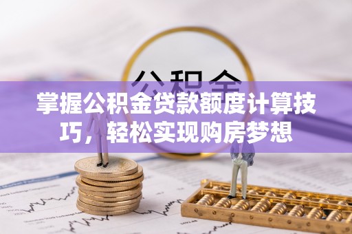 大田掌握公积金贷款额度计算技巧，轻松实现购房梦想