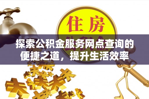 大田探索公积金服务网点查询的便捷之道，提升生活效率