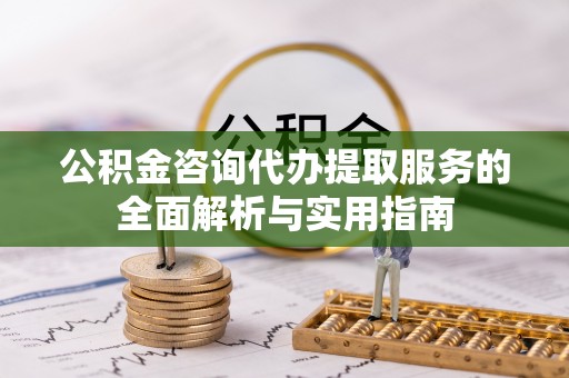 大田公积金咨询代办提取服务的全面解析与实用指南